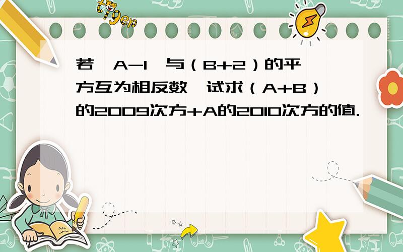 若丨A-1丨与（B+2）的平方互为相反数,试求（A+B）的2009次方+A的2010次方的值.