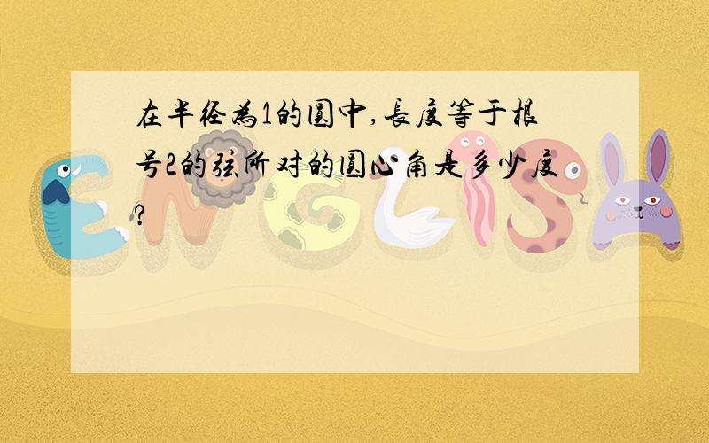 在半径为1的圆中,长度等于根号2的弦所对的圆心角是多少度?