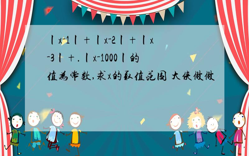 丨x-1丨+丨x-2丨+丨x-3丨+.丨x-1000丨的值为常数,求x的取值范围 大侠做做