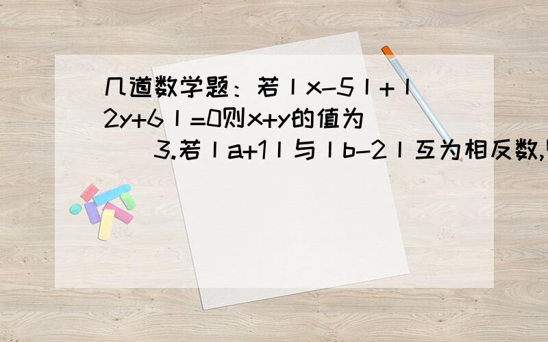 几道数学题：若丨x-5丨+丨2y+6丨=0则x+y的值为（）3.若丨a+1丨与丨b-2丨互为相反数,则ab=（）4.如果m,n为整数,且丨m-2丨+丨m-n丨=1,那么m+n=（） 13:00之前回答高悬赏!