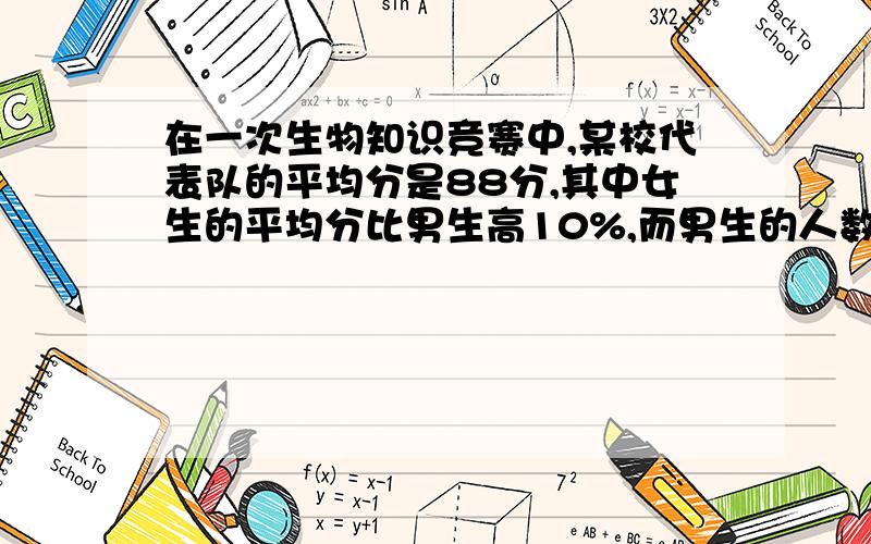 在一次生物知识竞赛中,某校代表队的平均分是88分,其中女生的平均分比男生高10%,而男生的人数比女生多10%如题