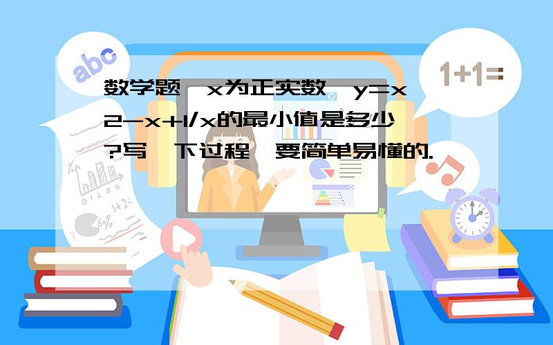 数学题,x为正实数,y=x^2-x+1/x的最小值是多少?写一下过程,要简单易懂的.