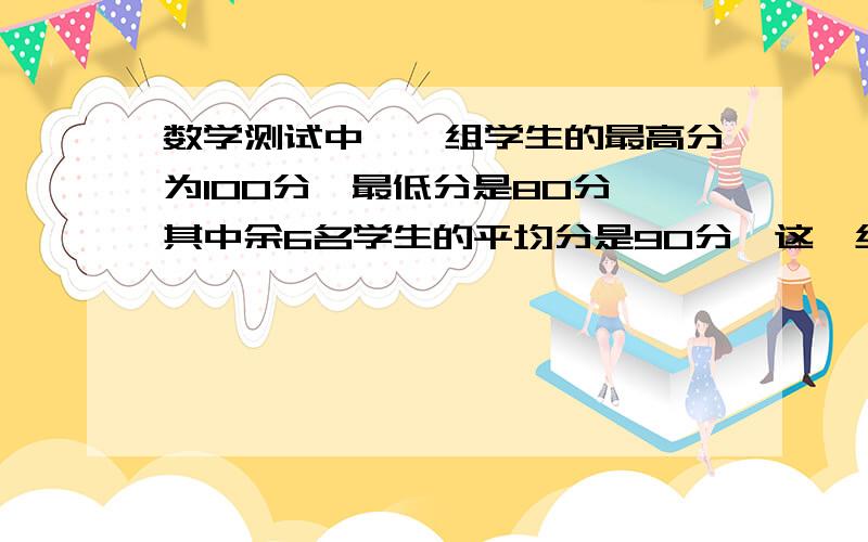 数学测试中,一组学生的最高分为100分,最低分是80分,其中余6名学生的平均分是90分,这一组的均分是多少?