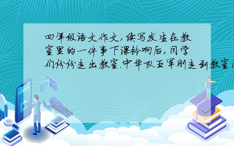 四年级语文作文,续写发生在教室里的一件事下课铃响后,同学们纷纷走出教室.中华队王军刚走到教室门口,就听见身后“哎哟”一声.要求：根据开头,展开合理想象,续写作文 儿子作文不好我