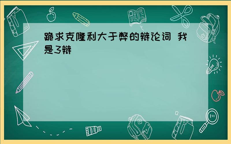 跪求克隆利大于弊的辩论词 我是3辩