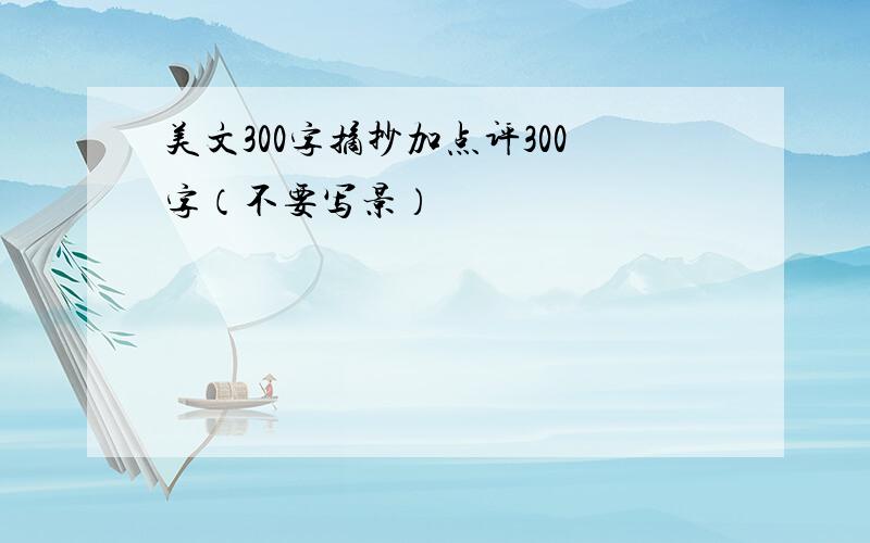 美文300字摘抄加点评300字（不要写景）