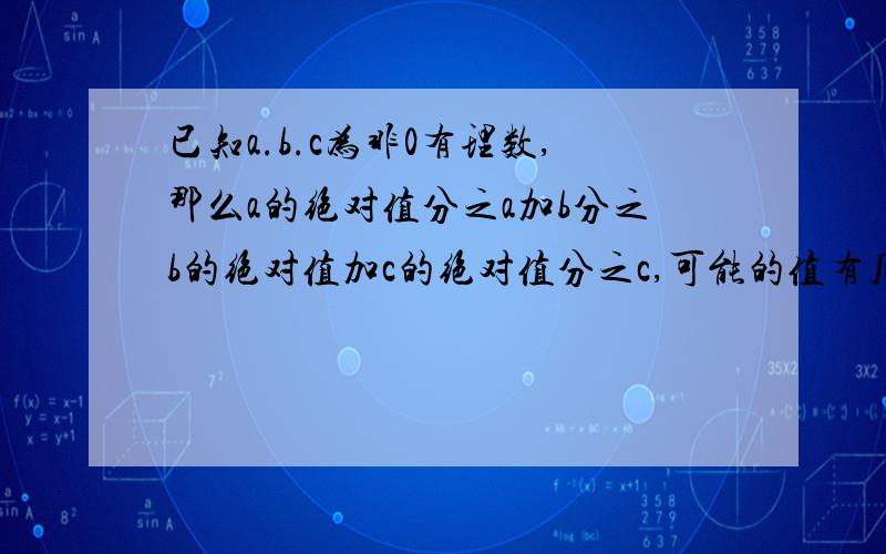 已知a.b.c为非0有理数,那么a的绝对值分之a加b分之b的绝对值加c的绝对值分之c,可能的值有几个数?A.1个 B.2个 C.3个 D.4个