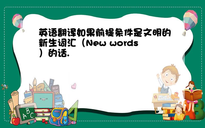 英语翻译如果前提条件是文明的新生词汇（New words）的话.