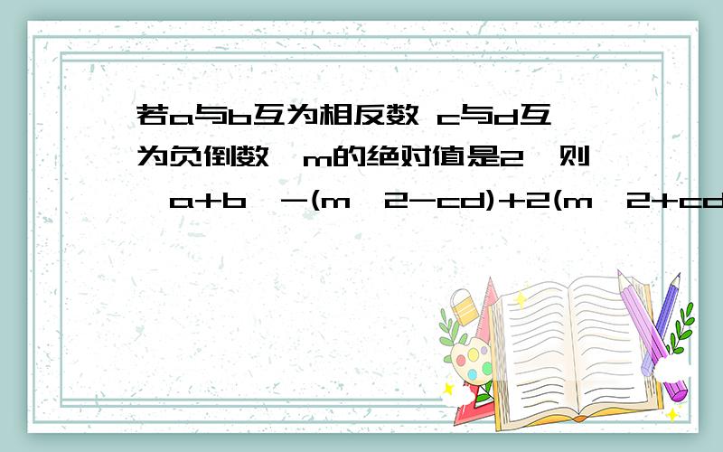 若a与b互为相反数 c与d互为负倒数,m的绝对值是2,则丨a+b丨-(m^2-cd)+2(m^2+cd)-m^5a-m^5a-m^5b若a与b互为相反数 c与d互为负倒数,m的绝对值是2,则丨a+b丨-(m^2-cd)+2(m^2+cd)-m^5a-m^5a-m^5b的值为？