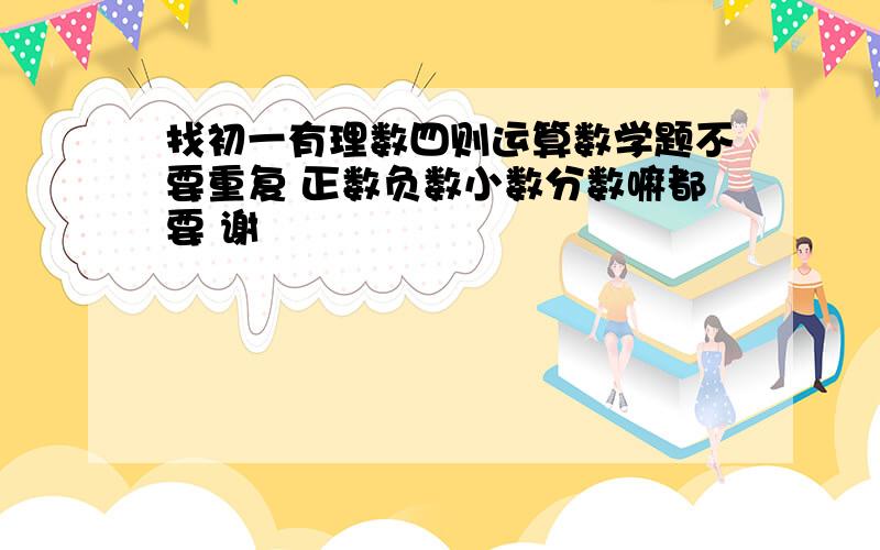 找初一有理数四则运算数学题不要重复 正数负数小数分数嘛都要 谢