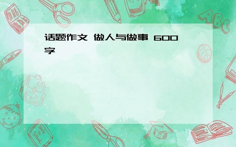 话题作文 做人与做事 600字