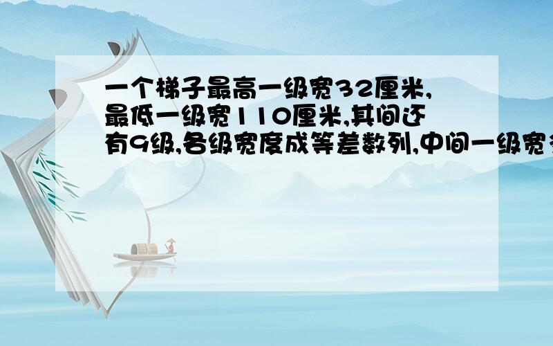 一个梯子最高一级宽32厘米,最低一级宽110厘米,其间还有9级,各级宽度成等差数列,中间一级宽多少厘米?