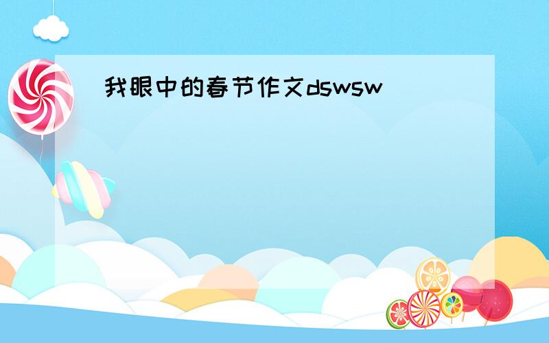 我眼中的春节作文dswsw