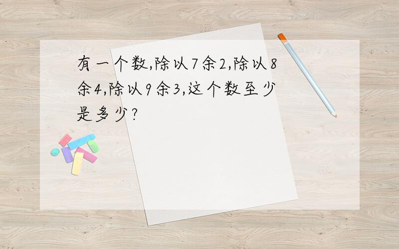 有一个数,除以7余2,除以8余4,除以9余3,这个数至少是多少?