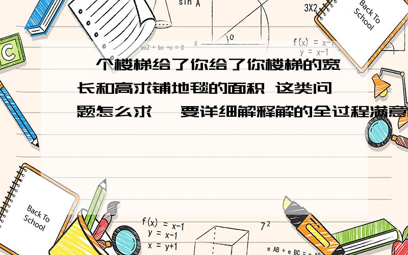 一个楼梯给了你给了你楼梯的宽长和高求铺地毯的面积 这类问题怎么求、 要详细解释解的全过程满意的加分