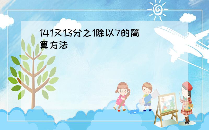 141又13分之1除以7的简算方法