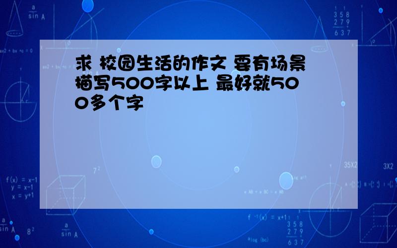 求 校园生活的作文 要有场景描写500字以上 最好就500多个字