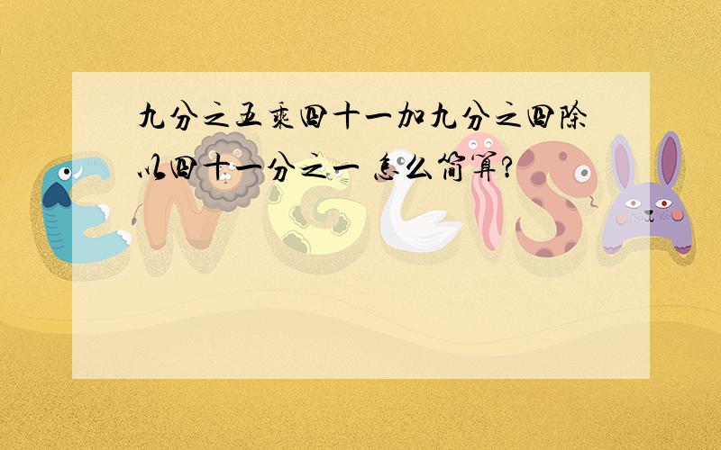 九分之五乘四十一加九分之四除以四十一分之一 怎么简算?