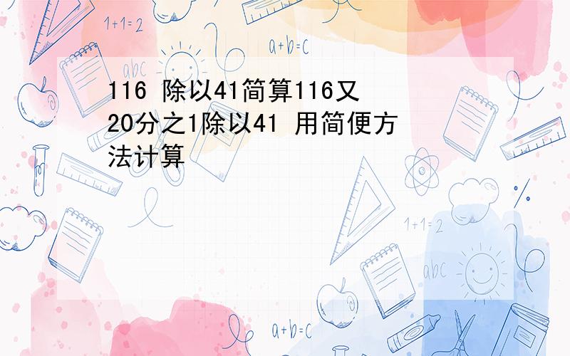 116 除以41简算116又20分之1除以41 用简便方法计算