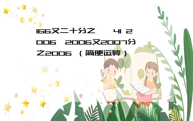 166又二十分之一÷41 2006÷2006又2007分之2006 （简便运算）