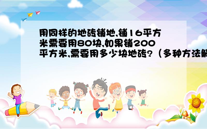 用同样的地砖铺地,铺16平方米需要用80块,如果铺200平方米,需要用多少块地砖?（多种方法解答）