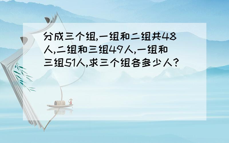 分成三个组,一组和二组共48人,二组和三组49人,一组和三组51人,求三个组各多少人?