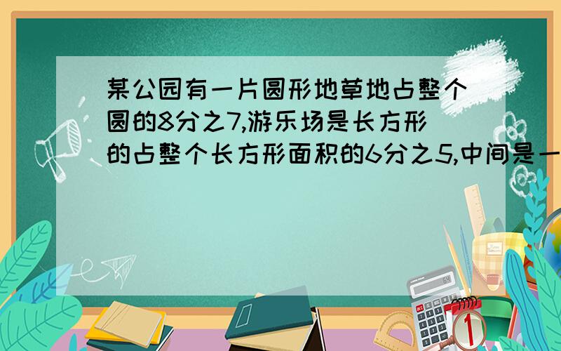 某公园有一片圆形地草地占整个圆的8分之7,游乐场是长方形的占整个长方形面积的6分之5,中间是一个服务处又知草地的面积比游乐园的面积大220平方米,那么服务处所占面积是多少平方米?