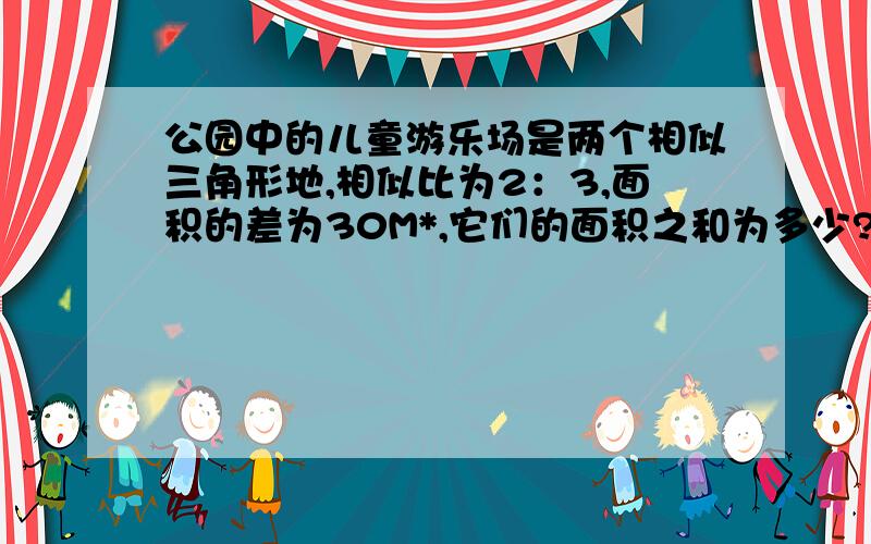 公园中的儿童游乐场是两个相似三角形地,相似比为2：3,面积的差为30M*,它们的面积之和为多少?