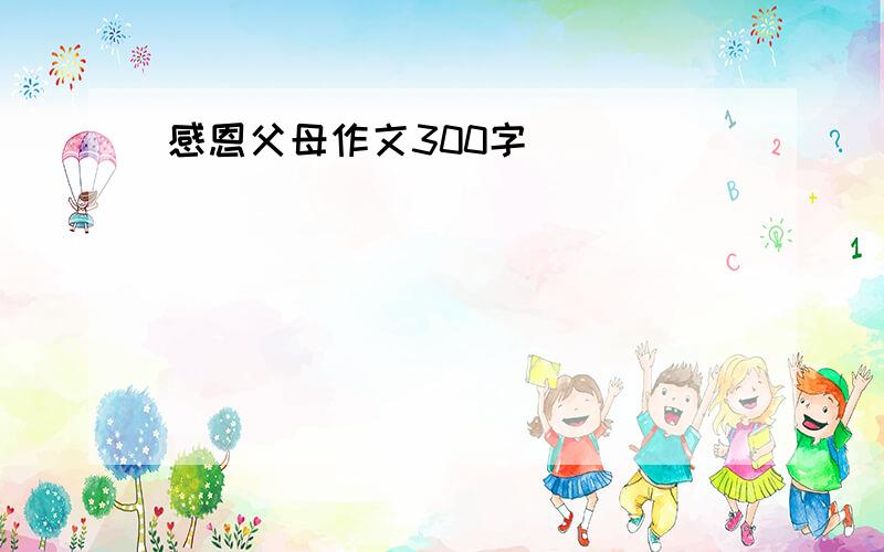 感恩父母作文300字