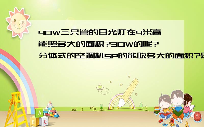 40W三只管的日光灯在4米高能照多大的面积?30W的呢?分体式的空调机5P的能吹多大的面积?是用到商场上的.