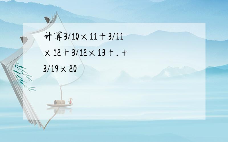 计算3/10×11＋3/11×12＋3/12×13＋.+3/19×20