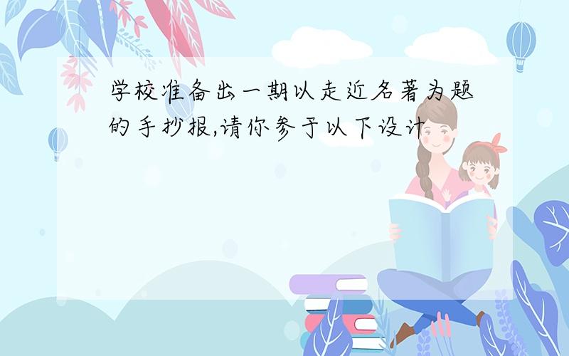 学校准备出一期以走近名著为题的手抄报,请你参于以下设计