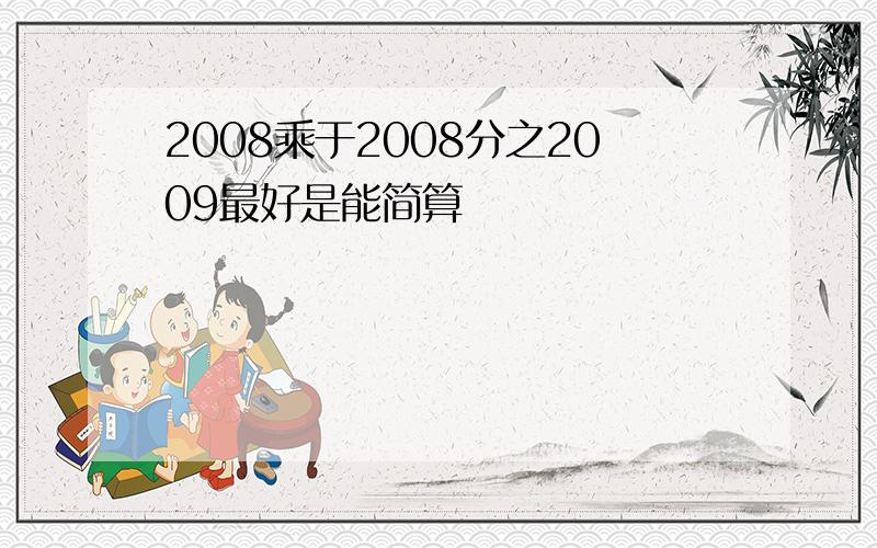 2008乘于2008分之2009最好是能简算