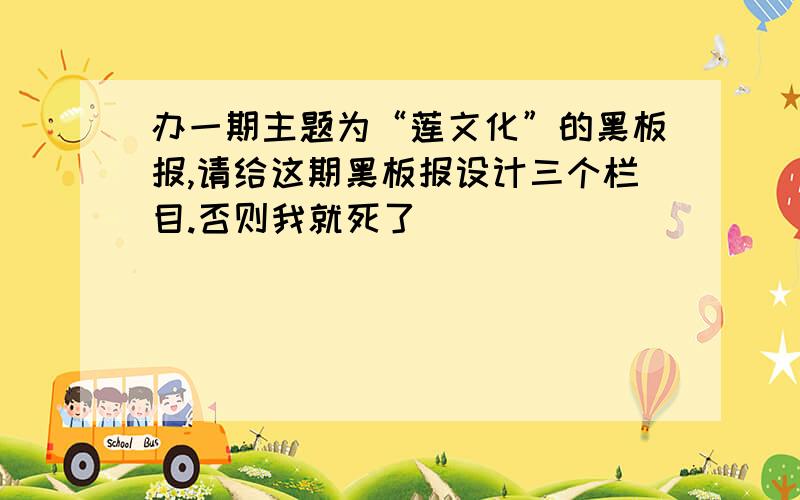 办一期主题为“莲文化”的黑板报,请给这期黑板报设计三个栏目.否则我就死了