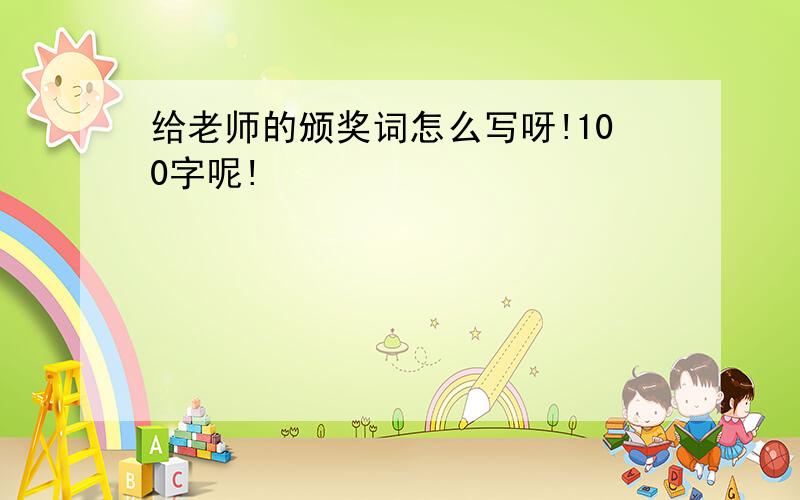 给老师的颁奖词怎么写呀!100字呢!