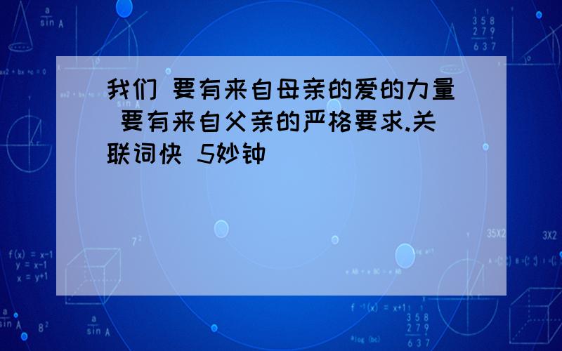 我们 要有来自母亲的爱的力量 要有来自父亲的严格要求.关联词快 5妙钟