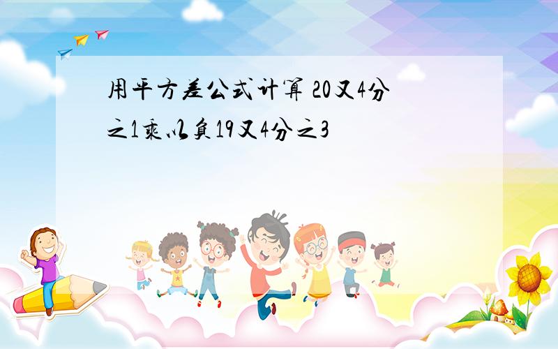 用平方差公式计算 20又4分之1乘以负19又4分之3