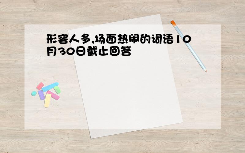 形容人多,场面热闹的词语10月30日截止回答