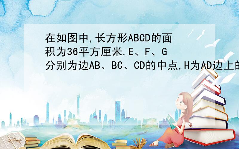 在如图中,长方形ABCD的面积为36平方厘米,E、F、G分别为边AB、BC、CD的中点,H为AD边上的任一点.求图中阴影部分的面积是多少?