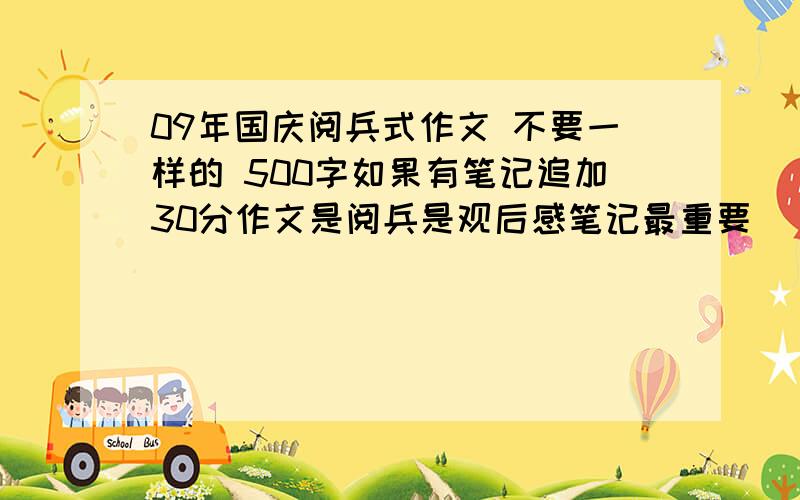 09年国庆阅兵式作文 不要一样的 500字如果有笔记追加30分作文是阅兵是观后感笔记最重要