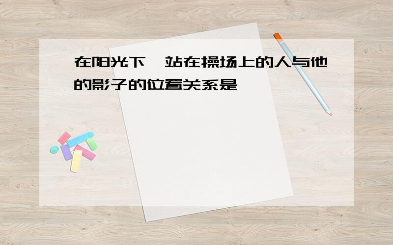 在阳光下,站在操场上的人与他的影子的位置关系是