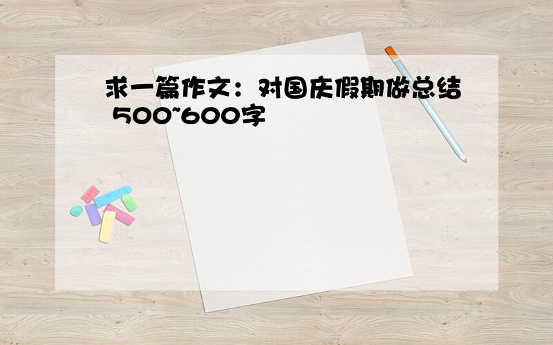 求一篇作文：对国庆假期做总结 500~600字