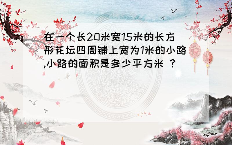 在一个长20米宽15米的长方形花坛四周铺上宽为1米的小路,小路的面积是多少平方米 ?