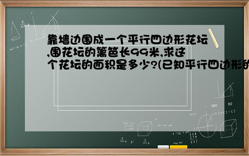 靠墙边围成一个平行四边形花坛,围花坛的篱笆长99米,求这个花坛的面积是多少?(已知平行四边形的边长是43米,高是35米）