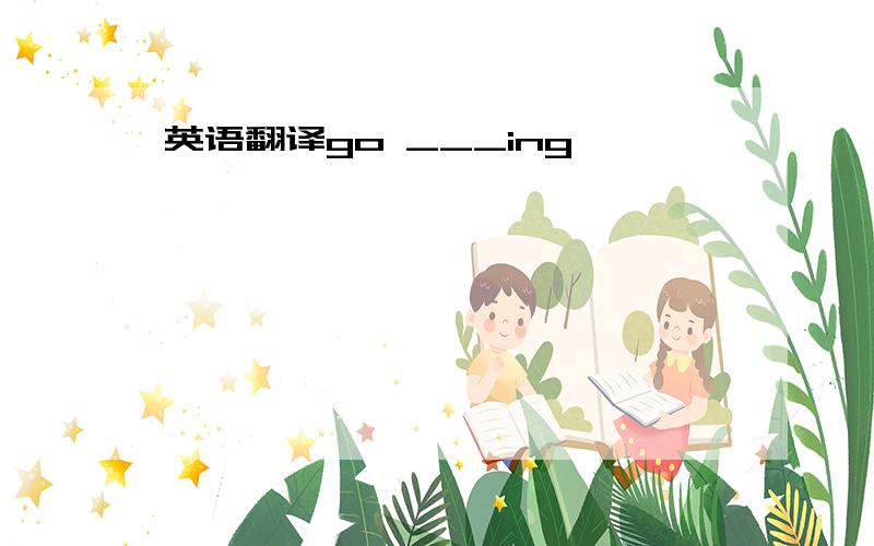 英语翻译go ___ing