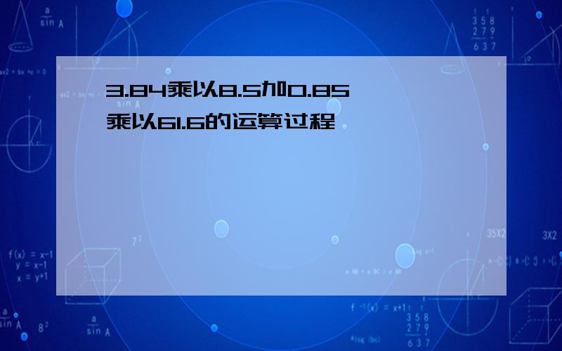 3.84乘以8.5加0.85乘以61.6的运算过程