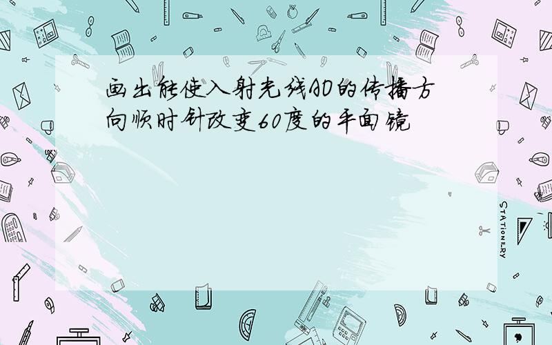 画出能使入射光线AO的传播方向顺时针改变60度的平面镜