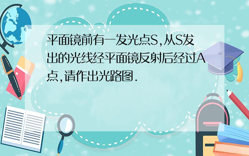 平面镜前有一发光点S,从S发出的光线经平面镜反射后经过A点,请作出光路图.