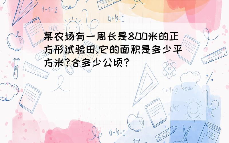 某农场有一周长是800米的正方形试验田,它的面积是多少平方米?合多少公顷?