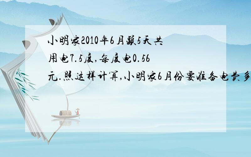 小明家2010年6月头5天共用电7.5度,每度电0.56元.照这样计算,小明家6月份要准备电费多少元?7.5*30÷5是什么意思